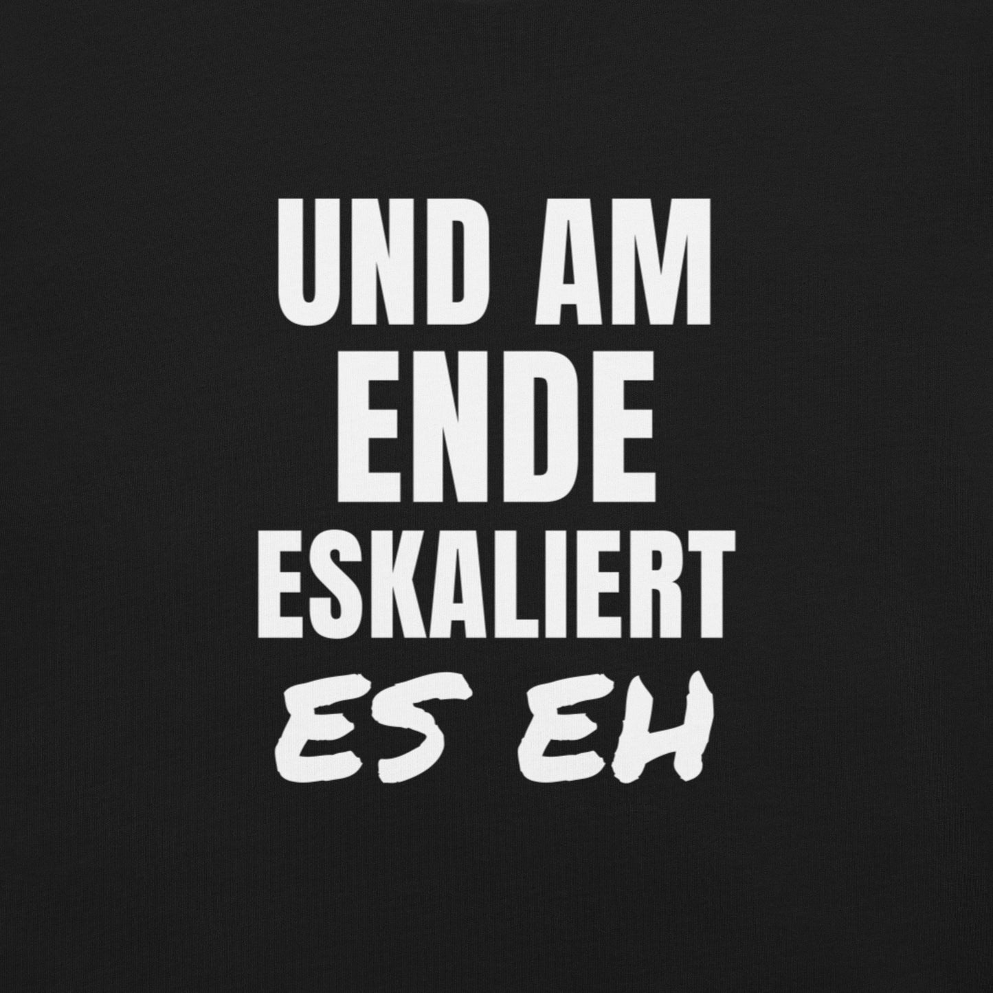 UND AM ENDE ESKALIERT ES EH – Sprüche-Shirt